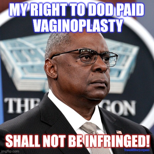 AWOL/MIA? Woke #TransMilitary Elective Sex-Change Surgery Exception OK? | MY RIGHT TO DOD PAID 
VAGINOPLASTY; SHALL NOT BE INFRINGED! TransMilitary.orgasm | image tagged in sec lloyd austin,woke,lgbtq,military week,military humor,the great awakening | made w/ Imgflip meme maker