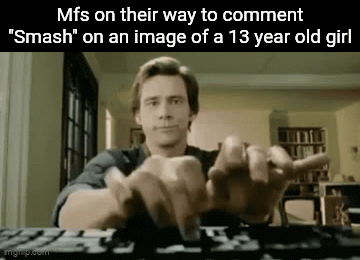 Like c'mon have some decency lol | Mfs on their way to comment "Smash" on an image of a 13 year old girl | image tagged in gifs,memes,funny,true story,front page plz | made w/ Imgflip video-to-gif maker