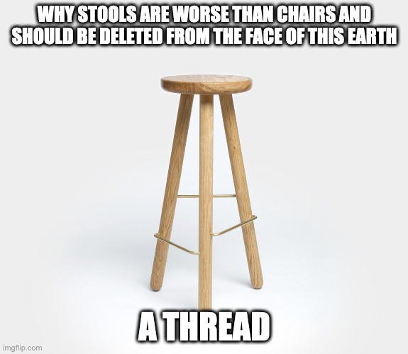 Bar Stool | WHY STOOLS ARE WORSE THAN CHAIRS AND SHOULD BE DELETED FROM THE FACE OF THIS EARTH; A THREAD | image tagged in bar stool | made w/ Imgflip meme maker