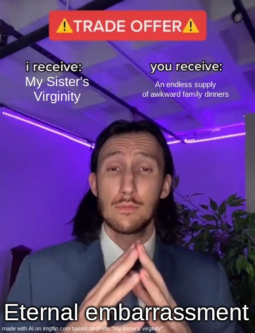 Not that awkward- | My Sister's Virginity; An endless supply of awkward family dinners; Eternal embarrassment | image tagged in trade offer,memes,funny | made w/ Imgflip meme maker