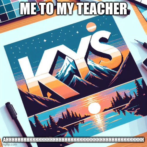 WHY | ME TO MY TEACHER; AHHHHHHHHHHHHHHHHHHHHHHHHHHHHHHHHHHHHHHHHHHHHHHH | made w/ Imgflip meme maker