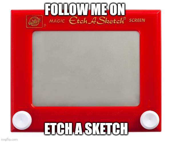 Etch a Sketch | FOLLOW ME ON; ETCH A SKETCH | image tagged in etch a sketch | made w/ Imgflip meme maker
