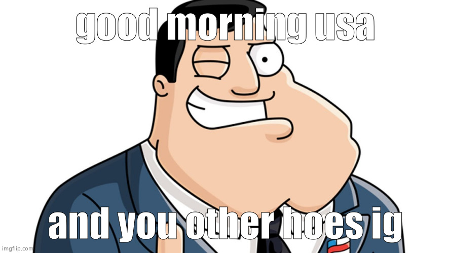 American Dad | good morning usa; and you other hoes ig | image tagged in american dad | made w/ Imgflip meme maker