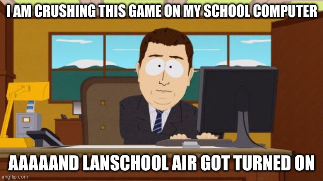 Aaaaand Its Gone | I AM CRUSHING THIS GAME ON MY SCHOOL COMPUTER; AAAAAND LANSCHOOL AIR GOT TURNED ON | image tagged in memes,aaaaand its gone | made w/ Imgflip meme maker
