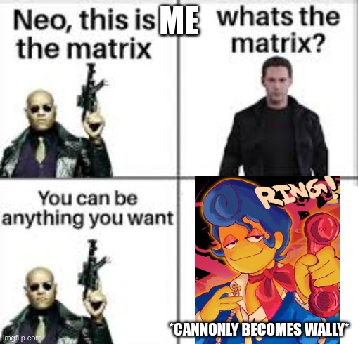 Neo this is the matrix | ME; *CANNONLY BECOMES WALLY* | image tagged in neo this is the matrix | made w/ Imgflip meme maker