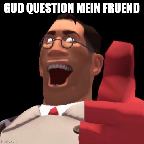TF2 Medic | GUD QUESTION MEIN FRUEND | image tagged in tf2 medic | made w/ Imgflip meme maker