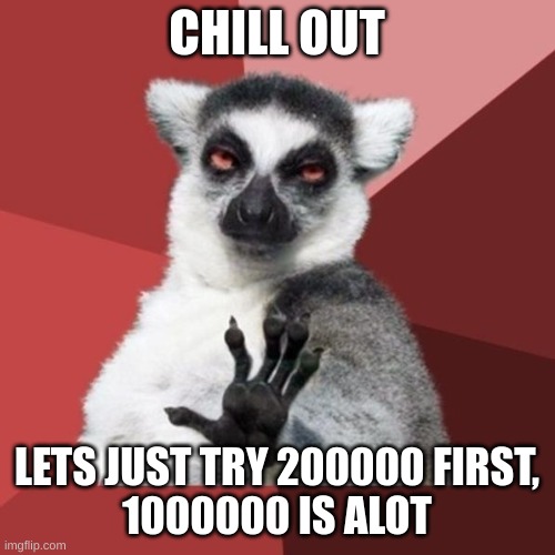 Chill Out Lemur Meme | CHILL OUT LETS JUST TRY 200000 FIRST,
1000000 IS ALOT | image tagged in memes,chill out lemur | made w/ Imgflip meme maker