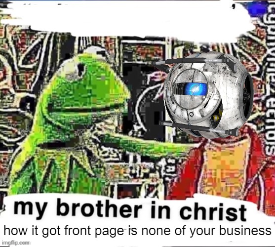 My brother in Christ | how it got front page is none of your business | image tagged in my brother in christ | made w/ Imgflip meme maker