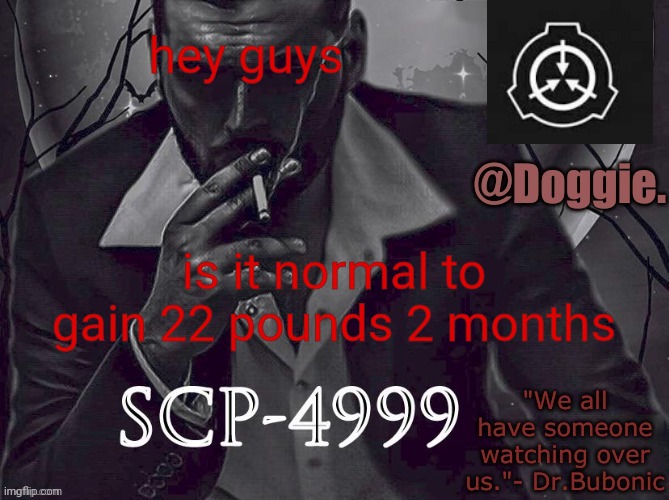 Doggies Announcement temp (SCP) | hey guys; is it normal to gain 22 pounds 2 months | image tagged in doggies announcement temp scp | made w/ Imgflip meme maker