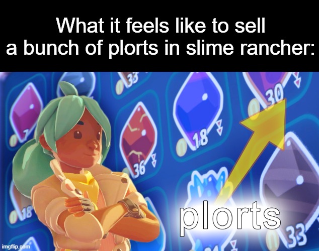 except in slime rancher, too many plorts getting sold makes the prices go down | What it feels like to sell a bunch of plorts in slime rancher: | image tagged in plort stocks,plorts,slime rancher,money,newbucks,funny | made w/ Imgflip meme maker