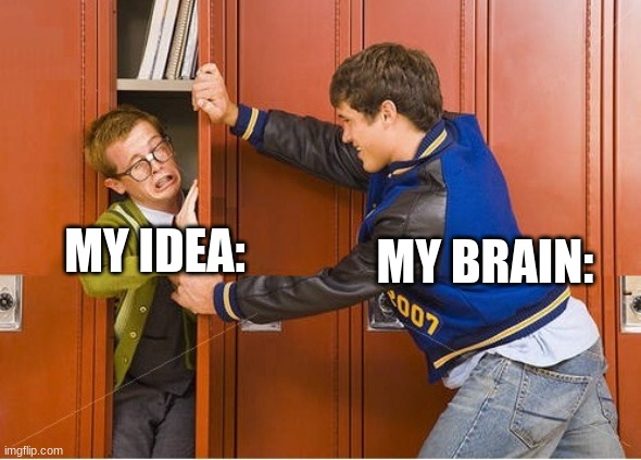 bully shoving nerd into locker | MY BRAIN: MY IDEA: | image tagged in bully shoving nerd into locker | made w/ Imgflip meme maker