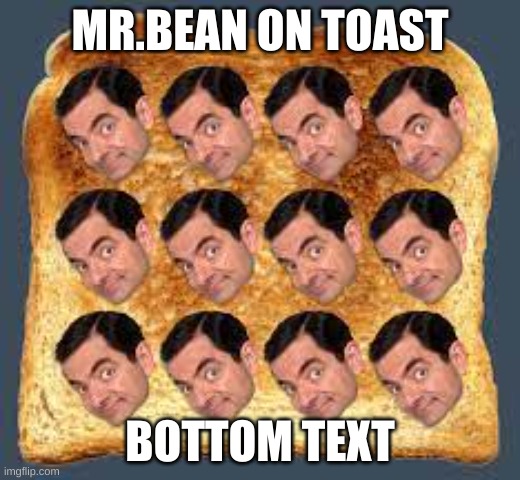 MR.BEAN ON TOAST; BOTTOM TEXT | made w/ Imgflip meme maker