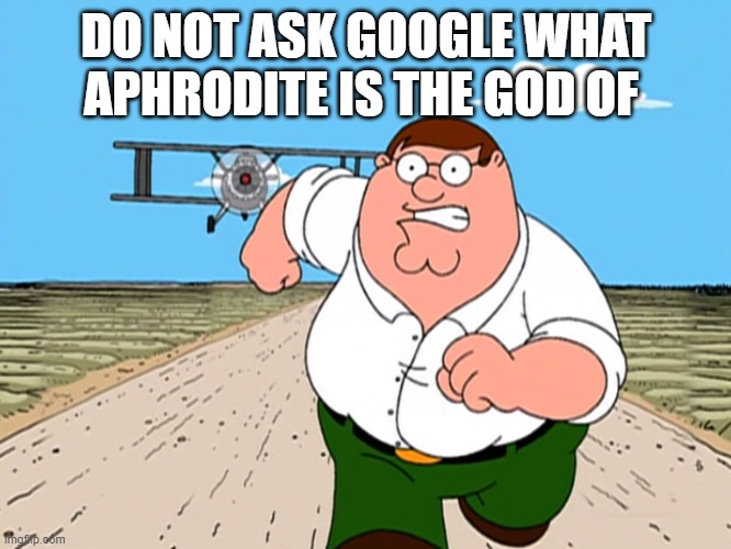 don't | DO NOT ASK GOOGLE WHAT APHRODITE IS THE GOD OF | image tagged in peter griffin running away | made w/ Imgflip meme maker