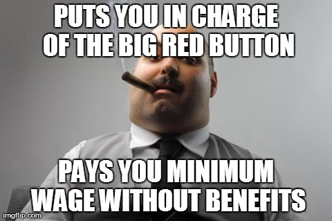 Scumbag Boss Meme | PUTS YOU IN CHARGE OF THE BIG RED BUTTON PAYS YOU MINIMUM WAGE WITHOUT BENEFITS | image tagged in memes,scumbag boss | made w/ Imgflip meme maker