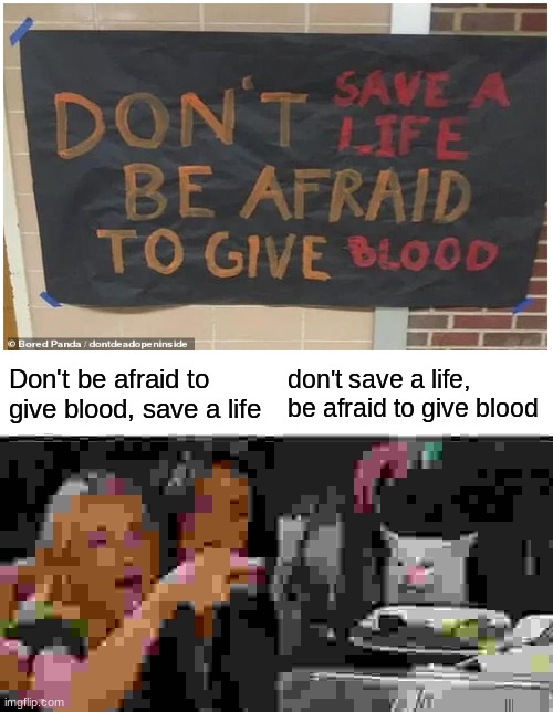 no | Don't be afraid to give blood, save a life; don't save a life, be afraid to give blood | image tagged in memes,woman yelling at cat | made w/ Imgflip meme maker