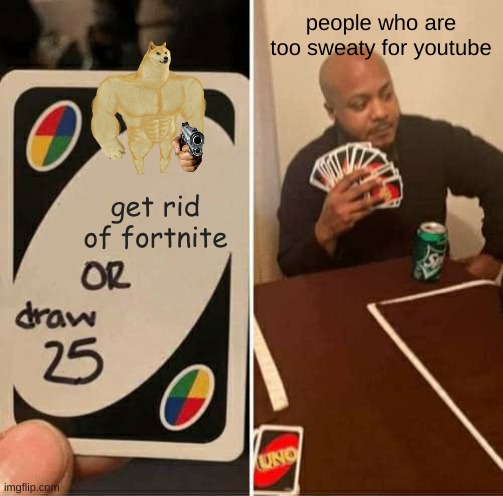 UNO Draw 25 Cards Meme | people who are too sweaty for youtube; get rid of fortnite | image tagged in memes,uno draw 25 cards | made w/ Imgflip meme maker