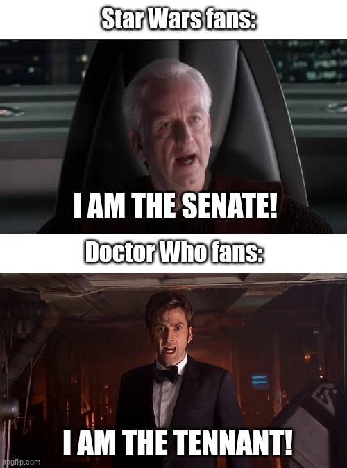 Hahaha | Star Wars fans:; I AM THE SENATE! Doctor Who fans:; I AM THE TENNANT! | image tagged in starwars,doctor who,palpatine i am the senate,david tennant | made w/ Imgflip meme maker