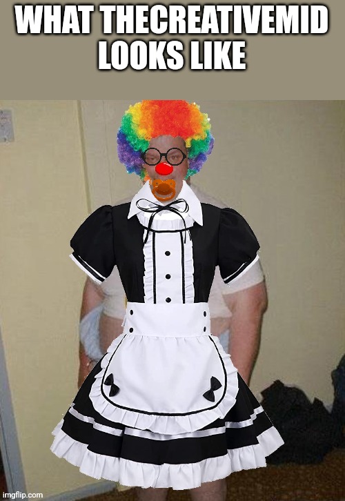 Yep | WHAT THECREATIVEMID LOOKS LIKE | image tagged in big fat clown baby | made w/ Imgflip meme maker