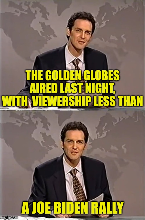 Didn't think it was possible | THE GOLDEN GLOBES AIRED LAST NIGHT, WITH  VIEWERSHIP LESS THAN; A JOE BIDEN RALLY | image tagged in weekend update with norm,joe biden,golden globes,pedophiles | made w/ Imgflip meme maker