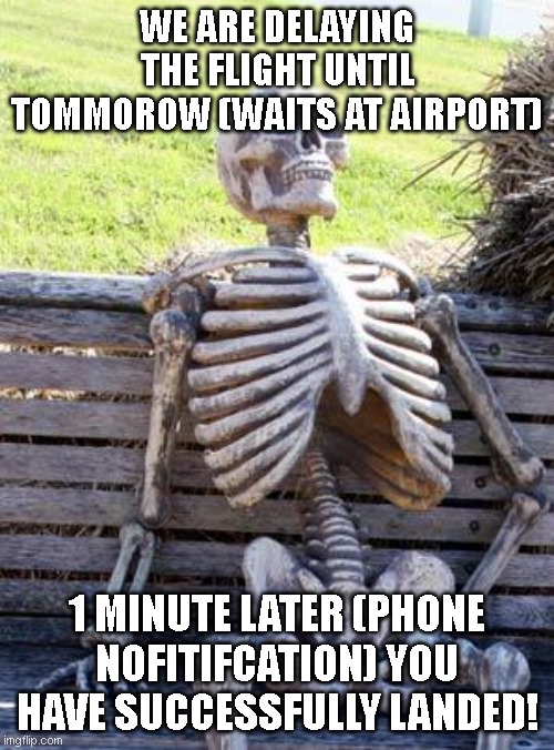 Waiting Skeleton Meme | WE ARE DELAYING THE FLIGHT UNTIL TOMMOROW (WAITS AT AIRPORT); 1 MINUTE LATER (PHONE NOFITIFCATION) YOU HAVE SUCCESSFULLY LANDED! | image tagged in memes,waiting skeleton | made w/ Imgflip meme maker
