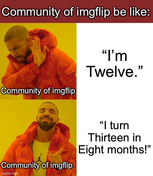 Nevermind, let’s be friends with this dude | Community of imgflip be like:; “I’m Twelve.”; Community of imgflip; “I turn Thirteen in Eight months!”; Community of imgflip | image tagged in memes,drake hotline bling,imgflip users,underaged users | made w/ Imgflip meme maker