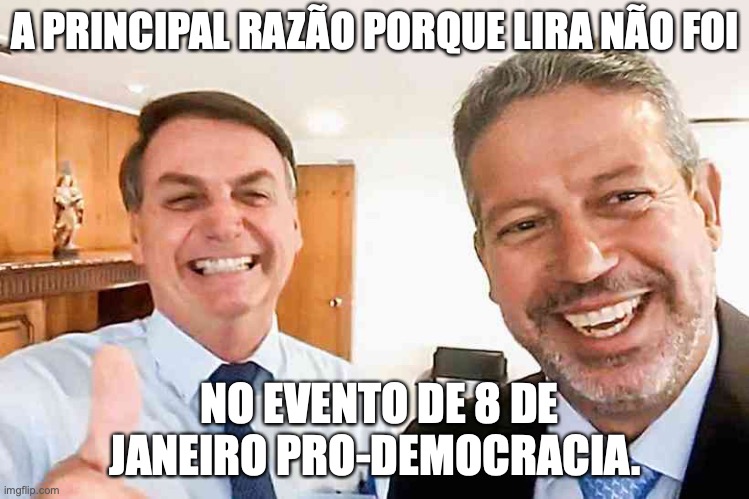 Arthur Lira e Bolsonaro | A PRINCIPAL RAZÃO PORQUE LIRA NÃO FOI; NO EVENTO DE 8 DE JANEIRO PRO-DEMOCRACIA. | image tagged in bolsonaro,lira,arthur lira,bolsonarismo,8 de janeiro,democracia | made w/ Imgflip meme maker