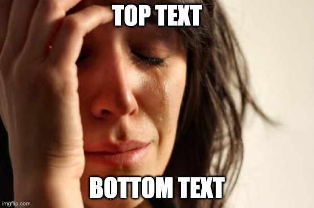 Image Title | TOP TEXT; BOTTOM TEXT | image tagged in memes,first world problems | made w/ Imgflip meme maker