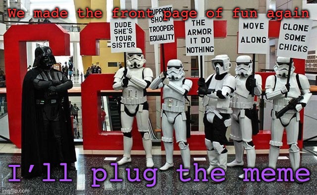 Stormtrooper protest | We made the front page of fun again; I’ll plug the meme | image tagged in stormtrooper protest | made w/ Imgflip meme maker