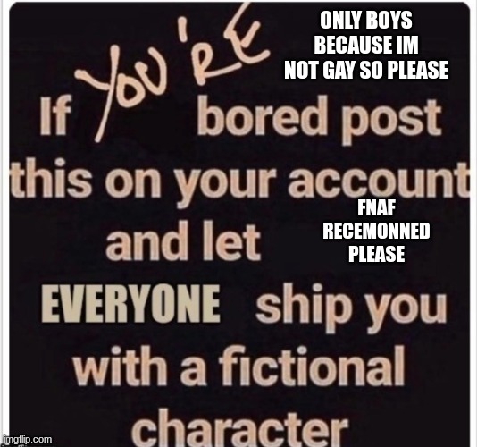 The Bordem ship | ONLY BOYS BECAUSE IM NOT GAY SO PLEASE; FNAF RECEMONNED PLEASE | image tagged in the bordem ship | made w/ Imgflip meme maker