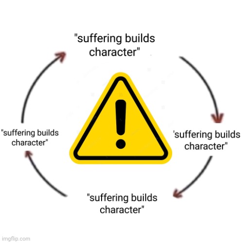 Suffering Builds Character | image tagged in suffering builds character | made w/ Imgflip meme maker
