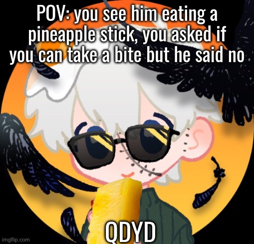 Aiden Huxyde (Rp only) | POV: you see him eating a pineapple stick, you asked if you can take a bite but he said no; QDYD | image tagged in aiden huxyde rp only | made w/ Imgflip meme maker