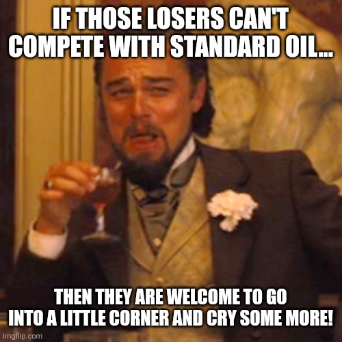 In a true free market, the only way to get a monopoly is to earn it. | IF THOSE LOSERS CAN'T COMPETE WITH STANDARD OIL... THEN THEY ARE WELCOME TO GO INTO A LITTLE CORNER AND CRY SOME MORE! | image tagged in memes,laughing leo | made w/ Imgflip meme maker