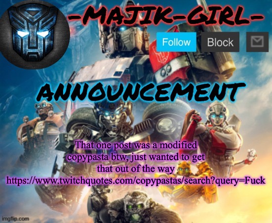 -Majik-Girl- ROTB announcement (Thanks THE_FESTIVE_GAMER) | That one post was a modified copypasta btw, just wanted to get that out of the way
https://www.twitchquotes.com/copypastas/search?query=Fuck | image tagged in -majik-girl- rotb announcement thanks the_festive_gamer | made w/ Imgflip meme maker