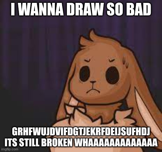 WHAAAAAAAAAAAAAAAAAAAAAAAAAAA T^^T | I WANNA DRAW SO BAD; GRHFWUJDVIFDGTJEKRFDEIJSUFHDJ ITS STILL BROKEN WHAAAAAAAAAAAAA | image tagged in scared eevee | made w/ Imgflip meme maker