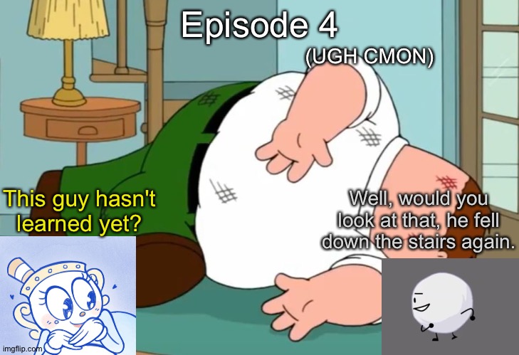 S11 - The Man Who Fell Down The Stairs | Episode 4; (UGH CMON); This guy hasn't learned yet? Well, would you look at that, he fell down the stairs again. | image tagged in peter griffin falling down | made w/ Imgflip meme maker