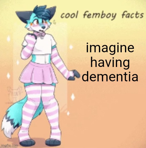 cool femboy facts | imagine having dementia | image tagged in cool femboy facts | made w/ Imgflip meme maker