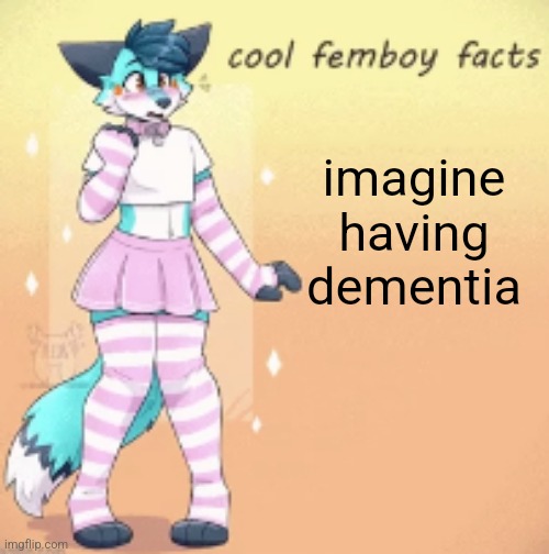 cool femboy facts | imagine having dementia | image tagged in cool femboy facts | made w/ Imgflip meme maker