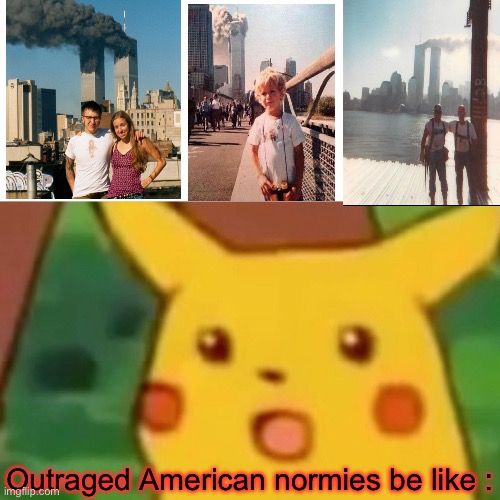 Ahh the modern world .. where everyone’s a photogenic superstar. | Outraged American normies be like : | image tagged in memes,surprised pikachu,9/11,selfies,new yorkers,dark humour | made w/ Imgflip meme maker