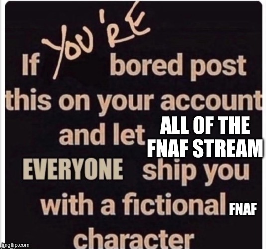 The Bordem ship | ALL OF THE FNAF STREAM; FNAF | image tagged in the bordem ship,lol pls do | made w/ Imgflip meme maker