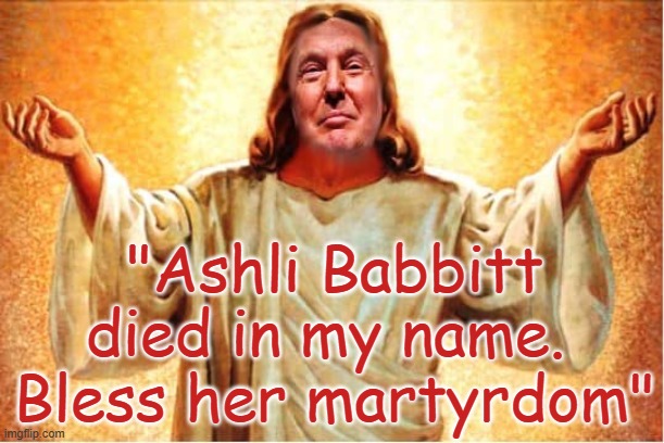 Ashli Babbitt died in my name Orange Jesus | "Ashli Babbitt died in my name.  Bless her martyrdom" | image tagged in donald trump orange jesus jpp,treason,trump,insurrection,sedition,capitol riot | made w/ Imgflip meme maker