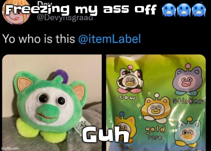 Yuh | Freezing my ass off 🥶🥶🥶; Guh | image tagged in uhhh itemlabel | made w/ Imgflip meme maker