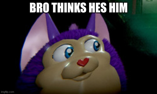 Tattletail2 | BRO THINKS HES HIM | image tagged in tattletail2 | made w/ Imgflip meme maker