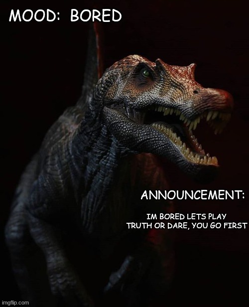 JPSpinosaurus template 7 | BORED; IM BORED LETS PLAY TRUTH OR DARE, YOU GO FIRST | image tagged in jpspinosaurus template 7 | made w/ Imgflip meme maker