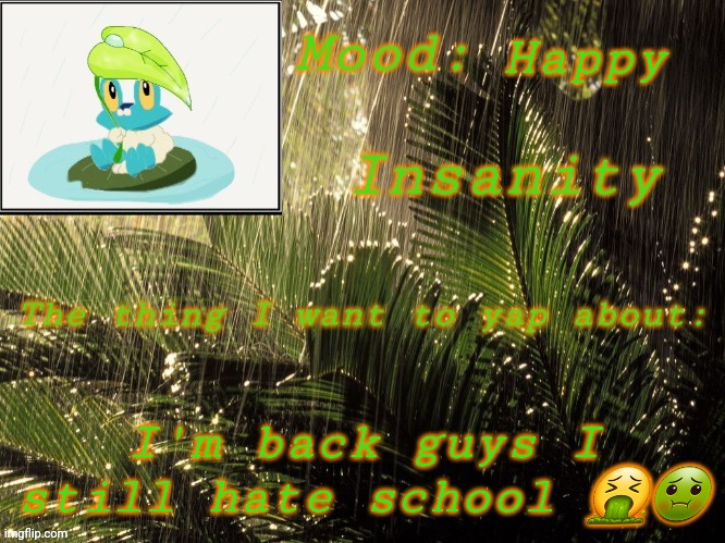 IM BACK | Happy; I'm back guys I still hate school 🤮🤢 | image tagged in new insanity announcement temp | made w/ Imgflip meme maker