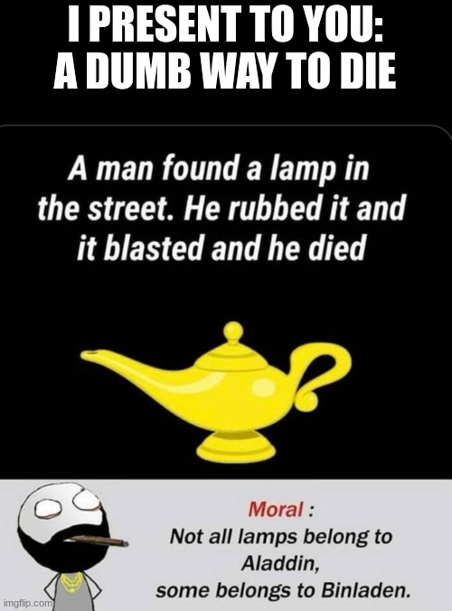 That didn't go as planned | I PRESENT TO YOU:
A DUMB WAY TO DIE | image tagged in meme,funny | made w/ Imgflip meme maker