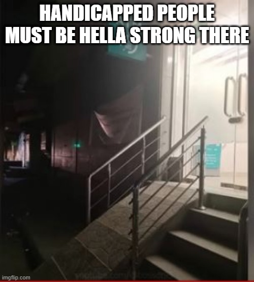 Ramp | HANDICAPPED PEOPLE MUST BE HELLA STRONG THERE | image tagged in you had one job | made w/ Imgflip meme maker