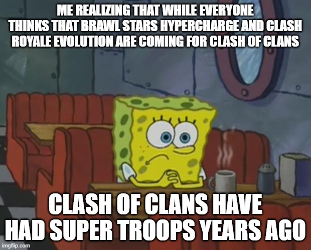 Spongebob Waiting | ME REALIZING THAT WHILE EVERYONE THINKS THAT BRAWL STARS HYPERCHARGE AND CLASH ROYALE EVOLUTION ARE COMING FOR CLASH OF CLANS; CLASH OF CLANS HAVE HAD SUPER TROOPS YEARS AGO | image tagged in spongebob waiting | made w/ Imgflip meme maker