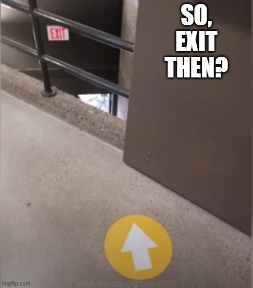 Exit | SO, EXIT THEN? | image tagged in you had one job | made w/ Imgflip meme maker