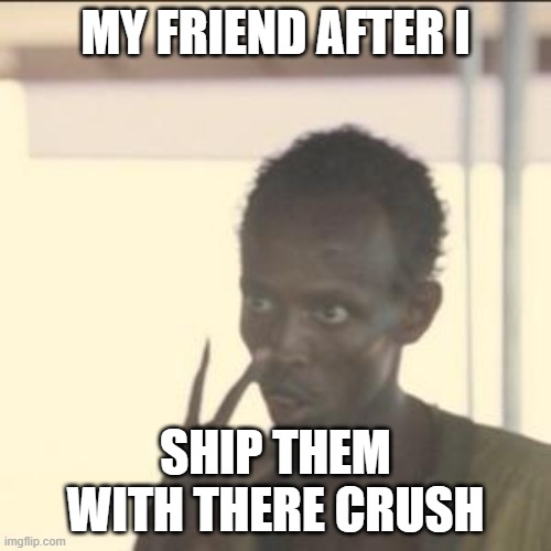 Look At Me Meme | MY FRIEND AFTER I; SHIP THEM WITH THERE CRUSH | image tagged in memes,look at me | made w/ Imgflip meme maker