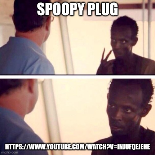 Captain Phillips - I'm The Captain Now | SPOOPY PLUG; HTTPS://WWW.YOUTUBE.COM/WATCH?V=INJUFQEJEHE | image tagged in memes,captain phillips - i'm the captain now | made w/ Imgflip meme maker